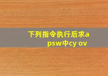 下列指令执行后求a psw中cy ov